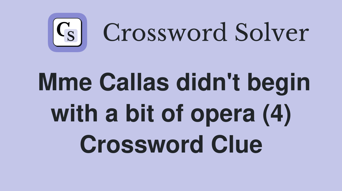 Mme Callas didn't begin with a bit of opera (4) Crossword Clue