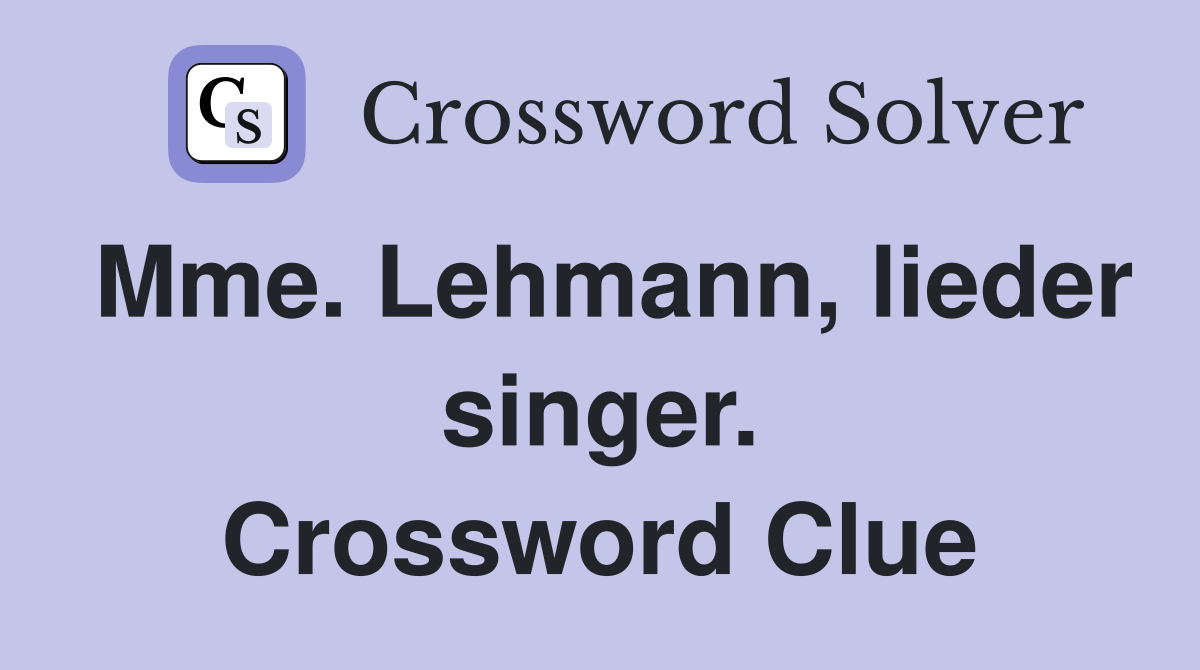 Mme. Lehmann, lieder singer. Crossword Clue