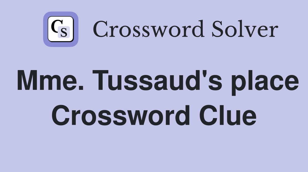 Mme. Tussaud's place Crossword Clue