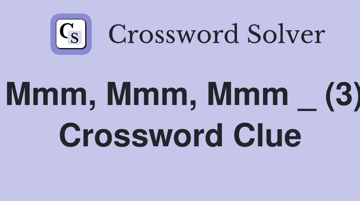 Mmm, Mmm, Mmm _ (3) Crossword Clue