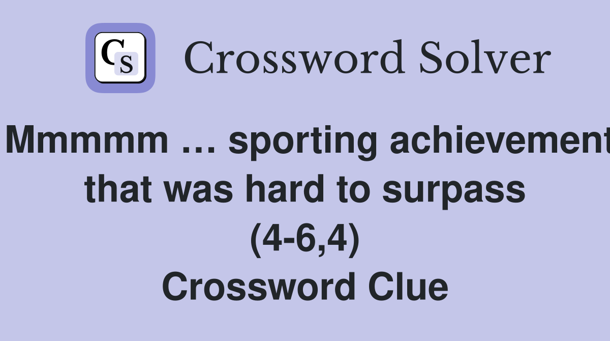 Mmmmm … sporting achievement that was hard to surpass (4-6,4) Crossword Clue