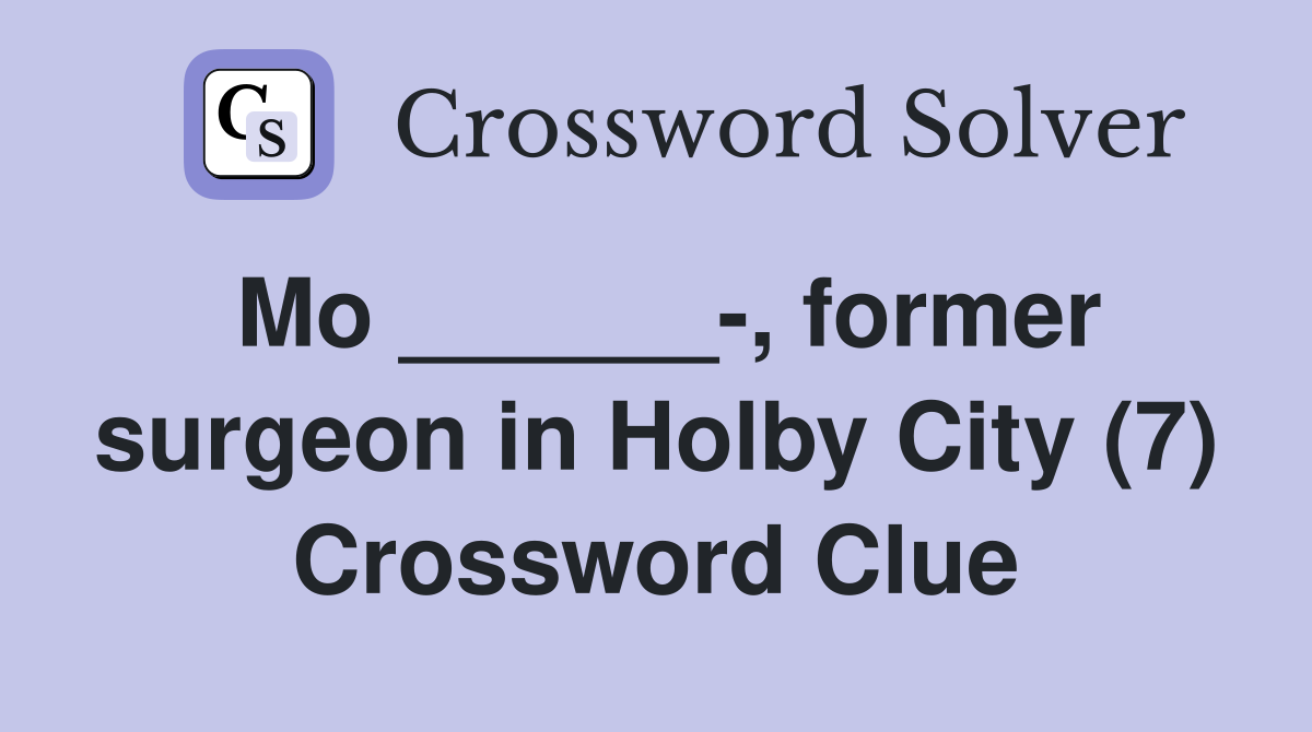 Mo ______-, former surgeon in Holby City (7) Crossword Clue
