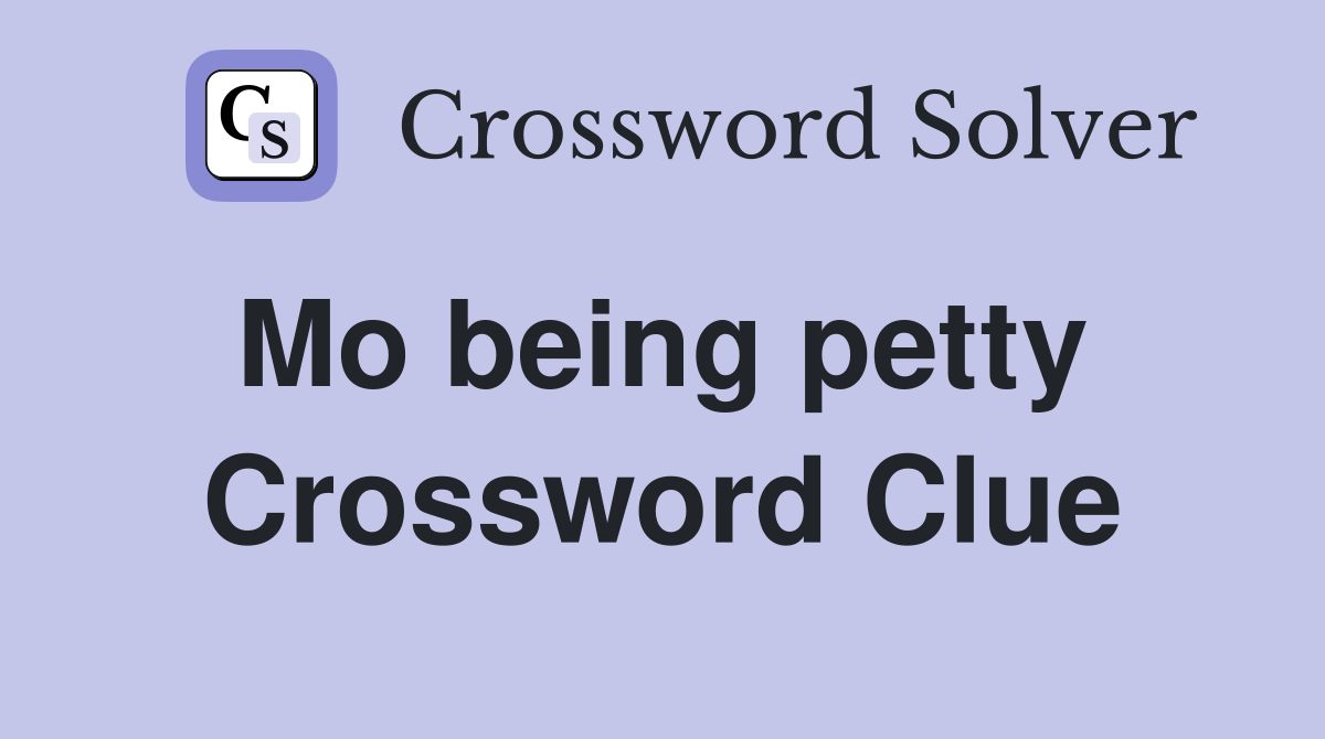 Mo being petty  Crossword Clue
