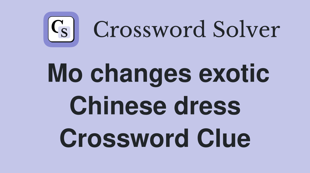 Mo changes exotic Chinese dress Crossword Clue