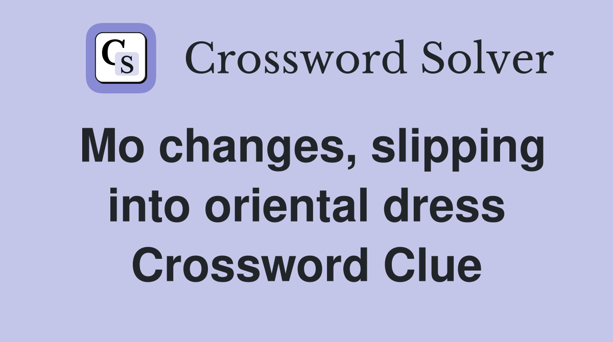 Mo changes, slipping into oriental dress Crossword Clue