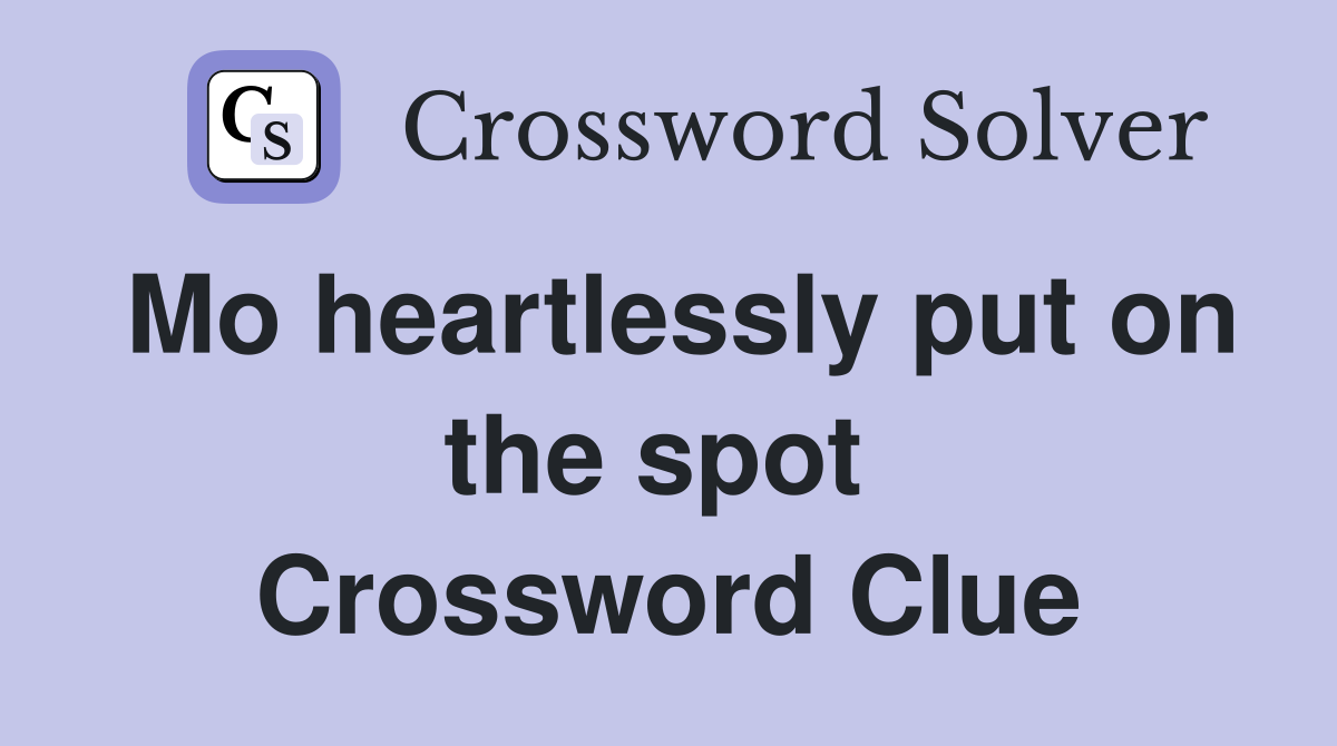 Mo heartlessly put on the spot  Crossword Clue