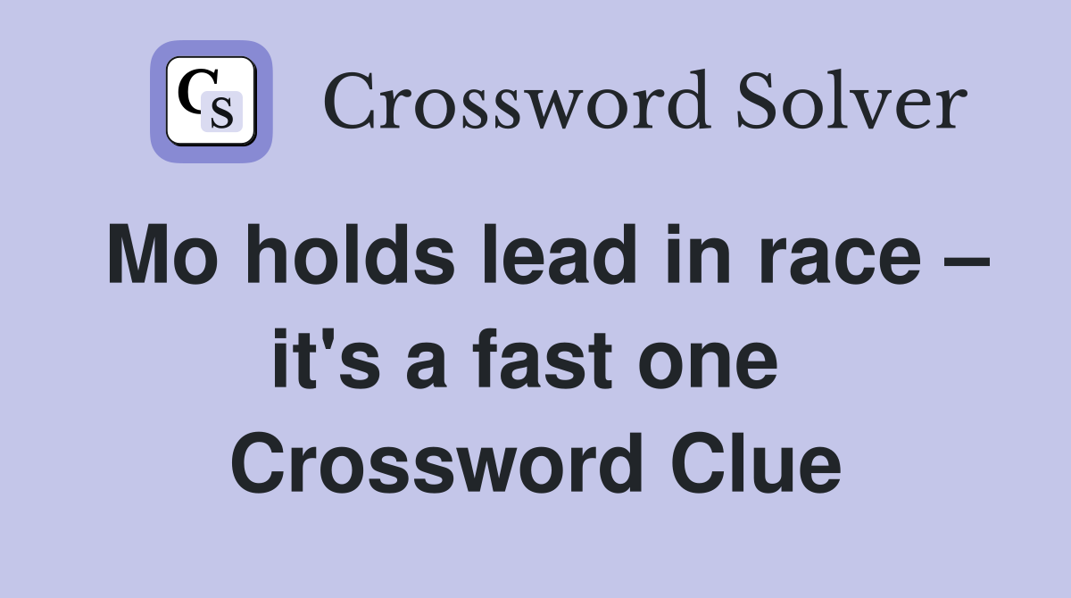 Mo holds lead in race – it's a fast one  Crossword Clue