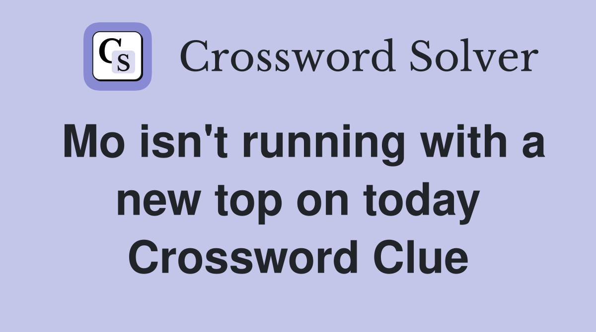 Mo isn't running with a new top on today Crossword Clue