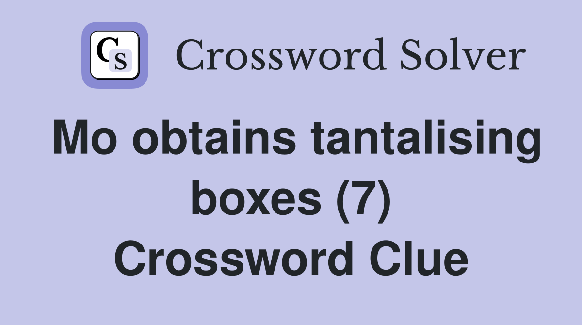 Mo obtains tantalising boxes (7) Crossword Clue