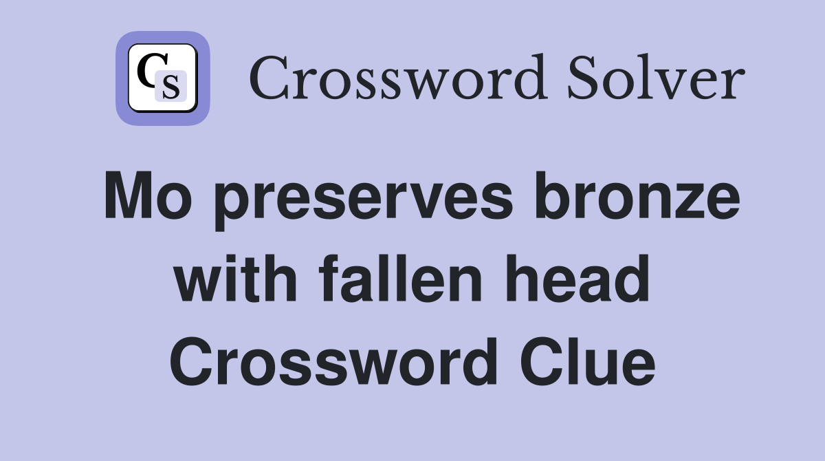 Mo preserves bronze with fallen head Crossword Clue
