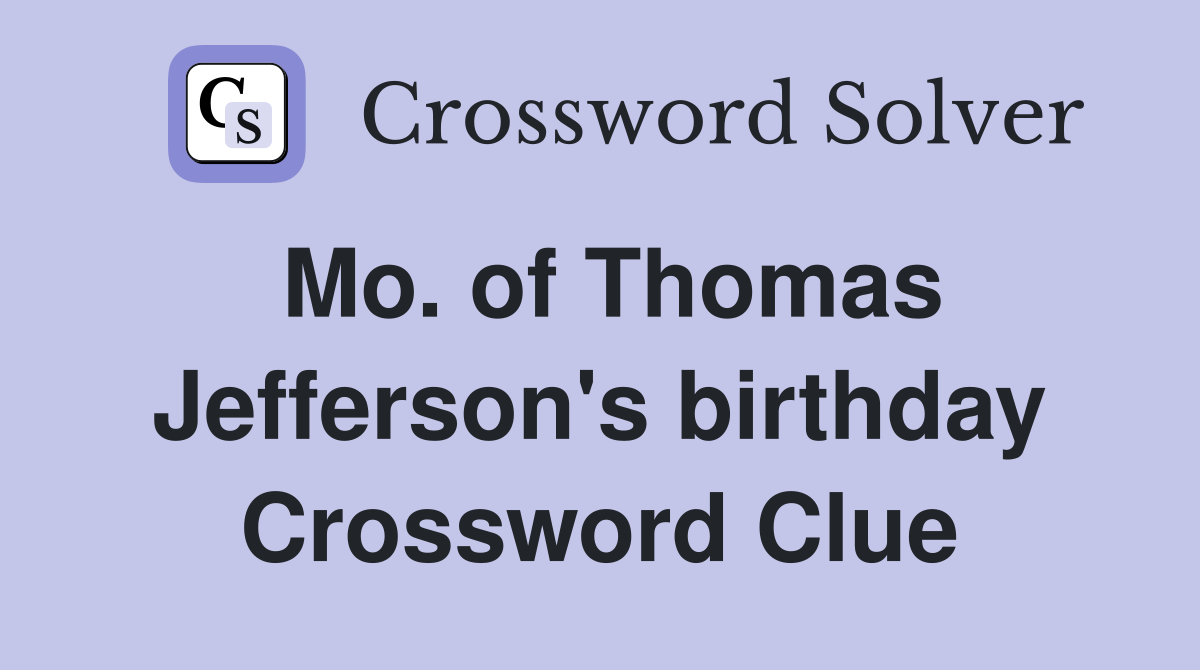 Mo. of Thomas Jefferson's birthday Crossword Clue