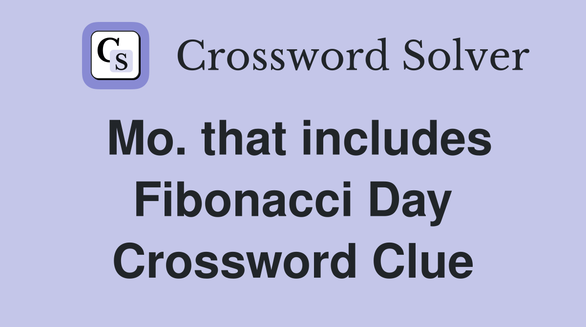 Mo. that includes Fibonacci Day Crossword Clue