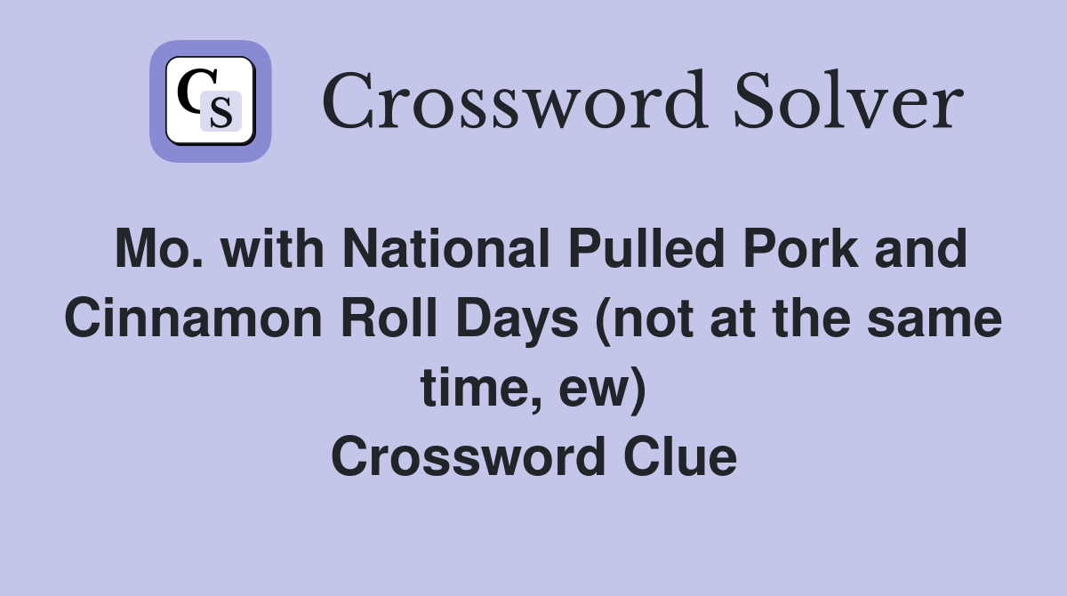 Mo. with National Pulled Pork and Cinnamon Roll Days (not at the same time, ew) Crossword Clue