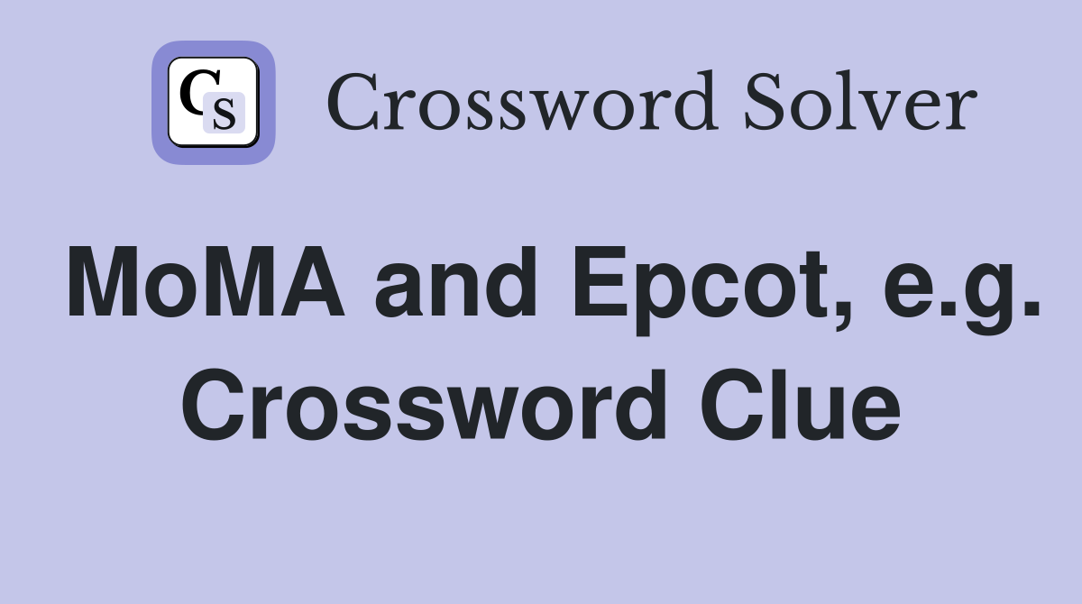 MoMA and Epcot, e.g. Crossword Clue