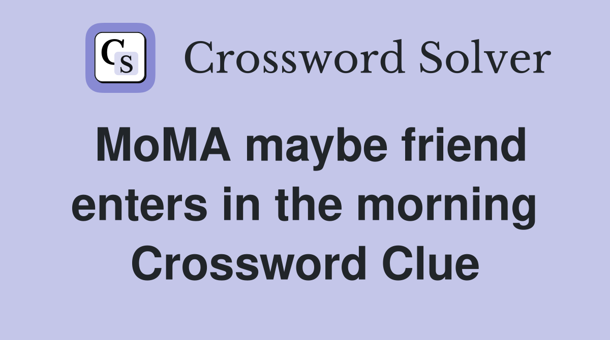 MoMA maybe friend enters in the morning Crossword Clue