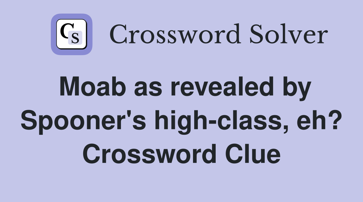 Moab as revealed by Spooner's high-class, eh? Crossword Clue