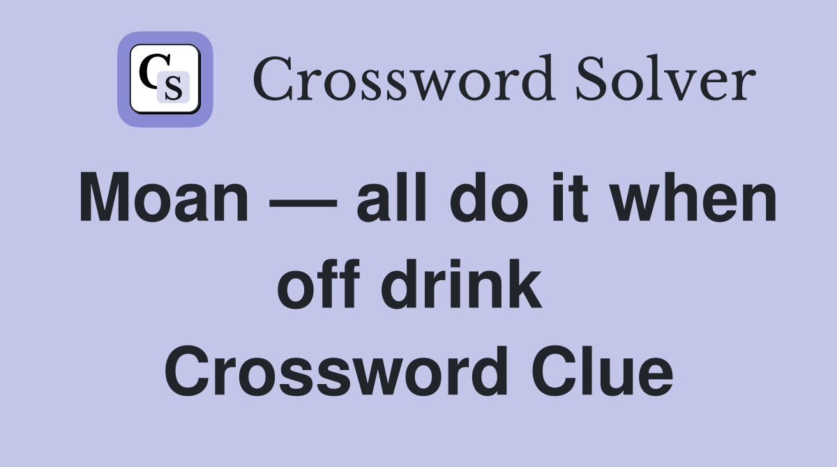 Moan — all do it when off drink  Crossword Clue