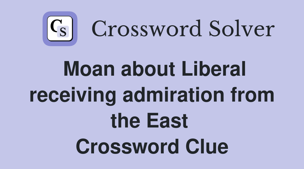 Moan about Liberal receiving admiration from the East  Crossword Clue