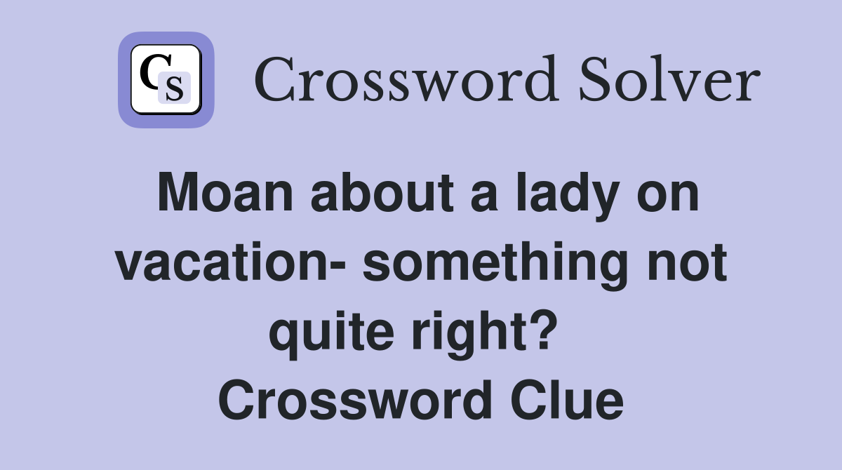 Moan about a lady on vacation- something not quite right?  Crossword Clue