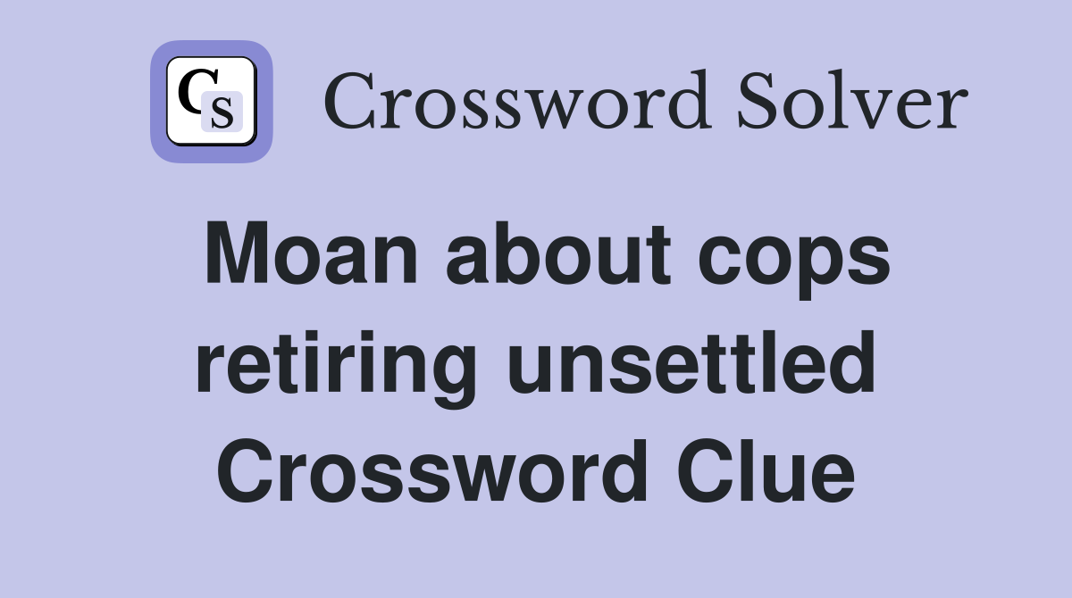 Moan about cops retiring unsettled Crossword Clue