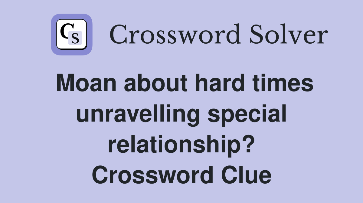 Moan about hard times unravelling special relationship? Crossword Clue
