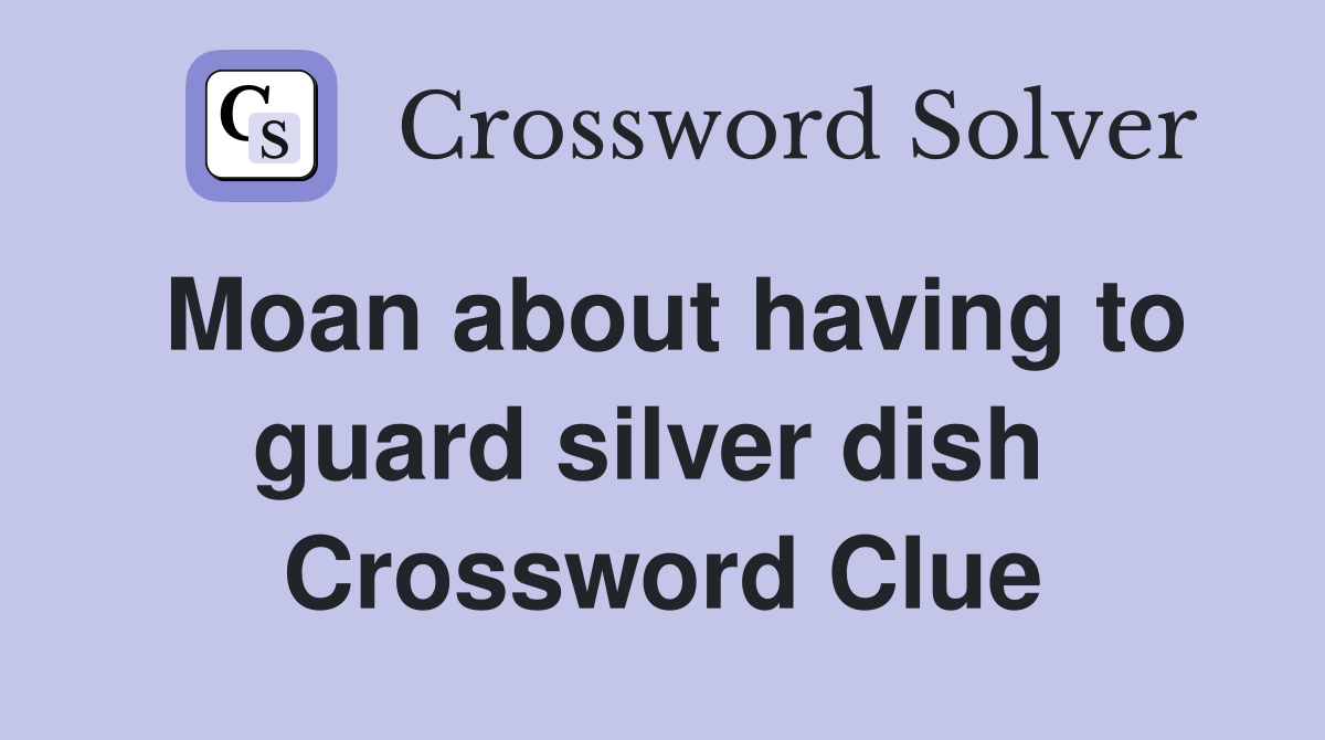 Moan about having to guard silver dish  Crossword Clue