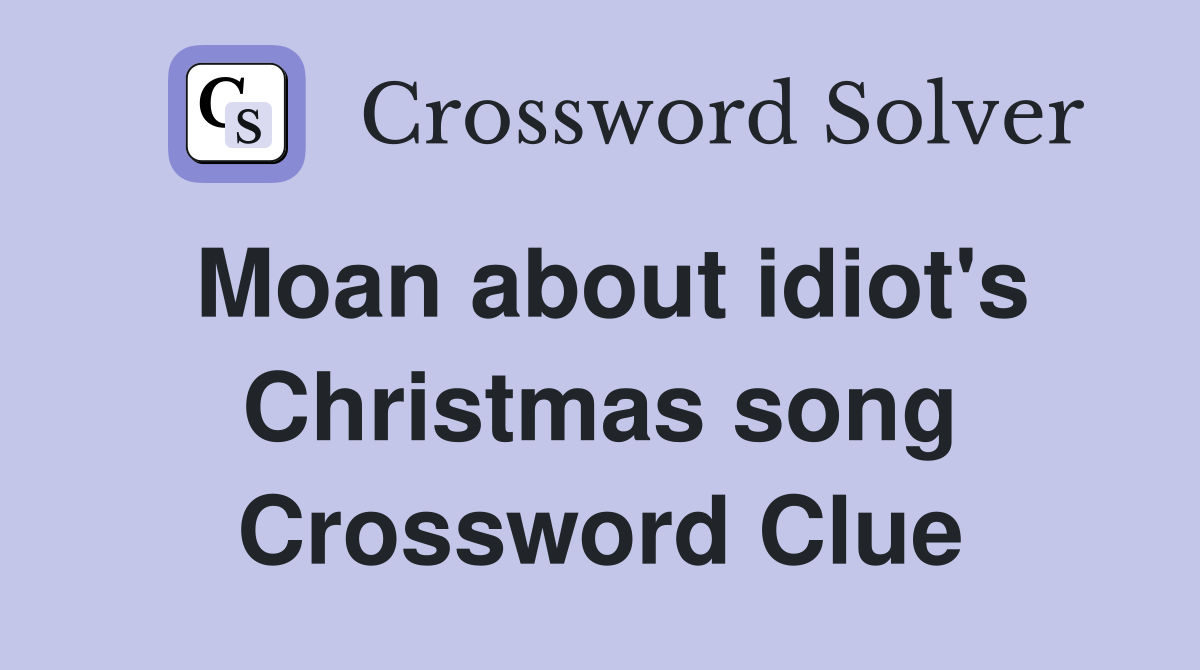 Moan about idiot's Christmas song Crossword Clue