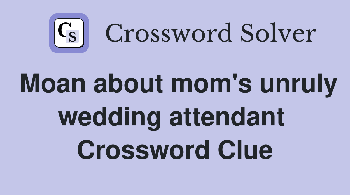 Moan about mom's unruly wedding attendant  Crossword Clue