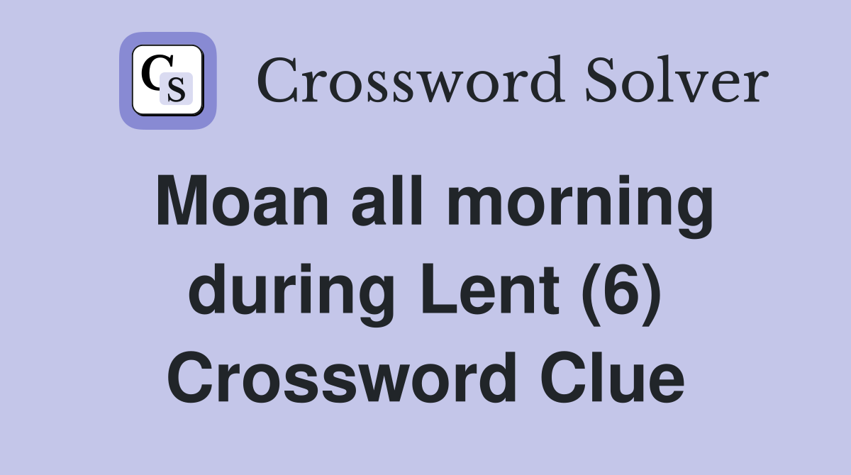 Moan all morning during Lent (6) Crossword Clue