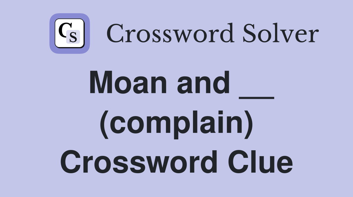 Moan and __ (complain) Crossword Clue