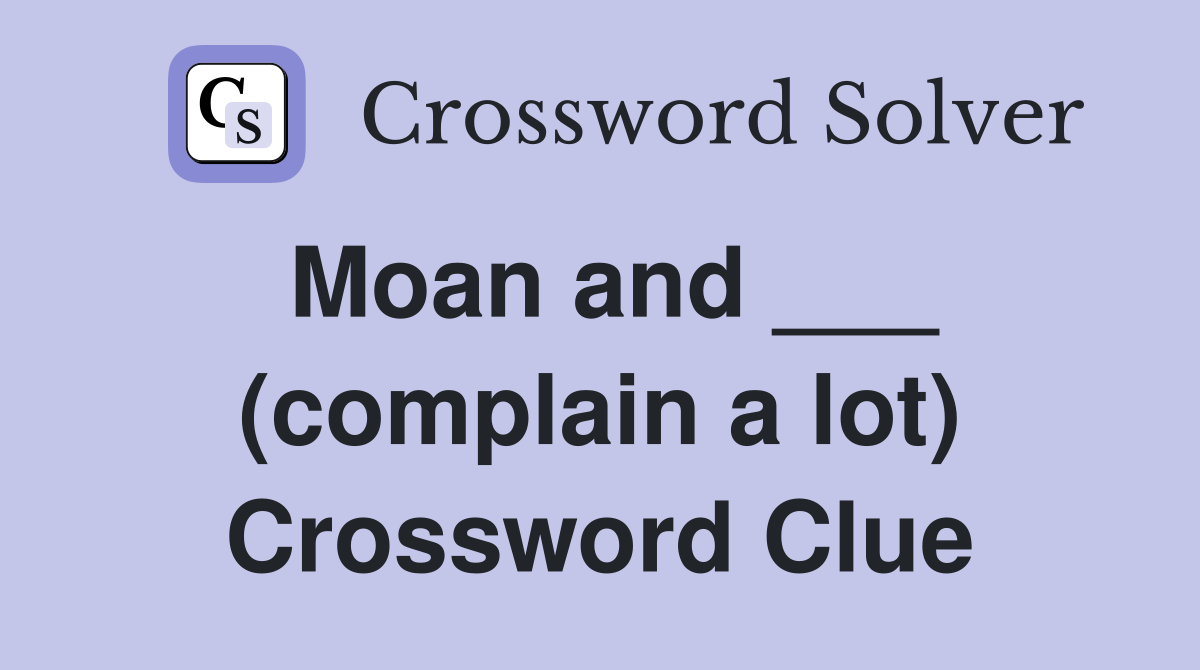 Moan and ___ (complain a lot) Crossword Clue