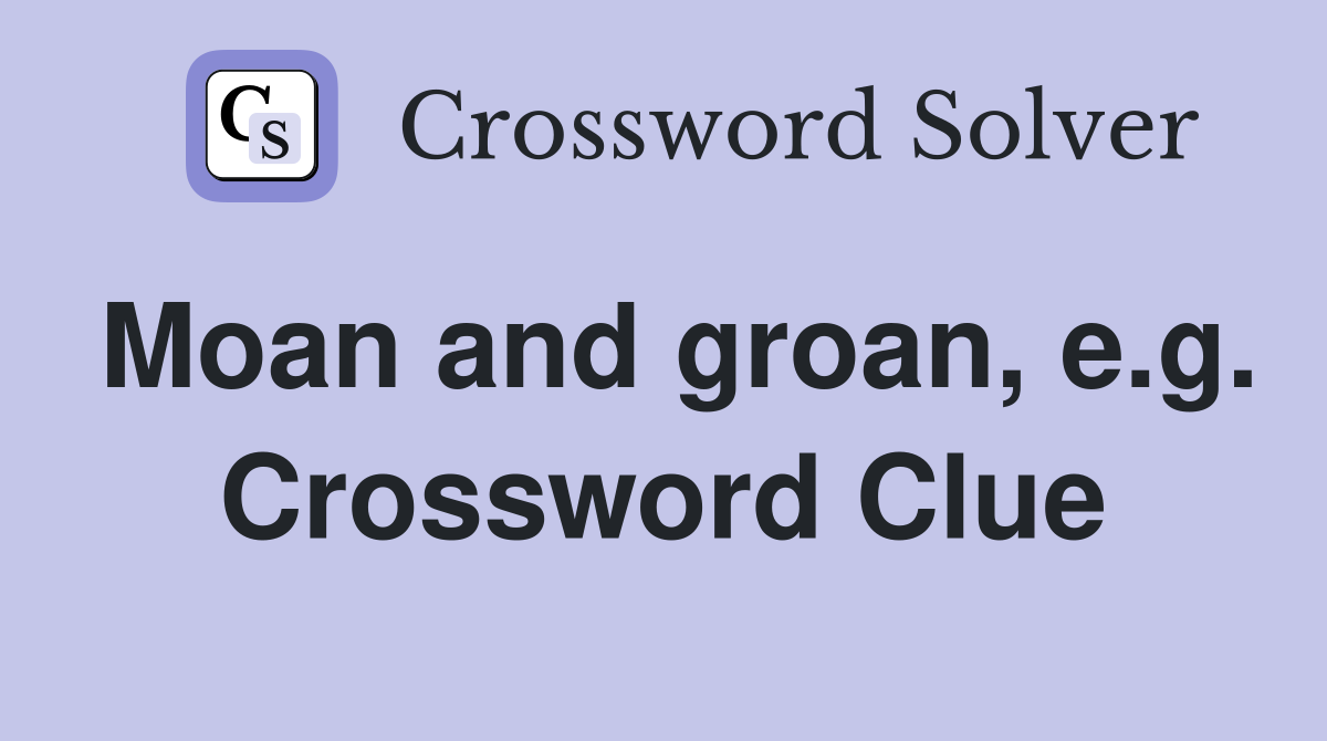 Moan and groan, e.g. Crossword Clue