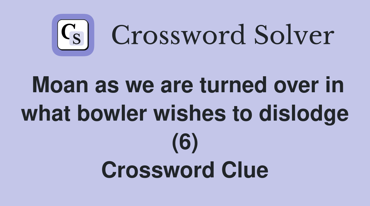 Moan as we are turned over in what bowler wishes to dislodge (6) Crossword Clue
