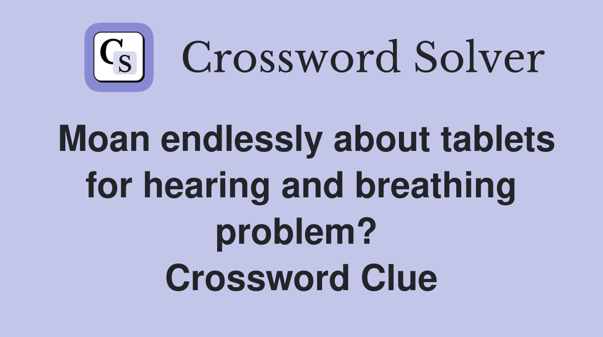 Moan endlessly about tablets for hearing and breathing problem?  Crossword Clue