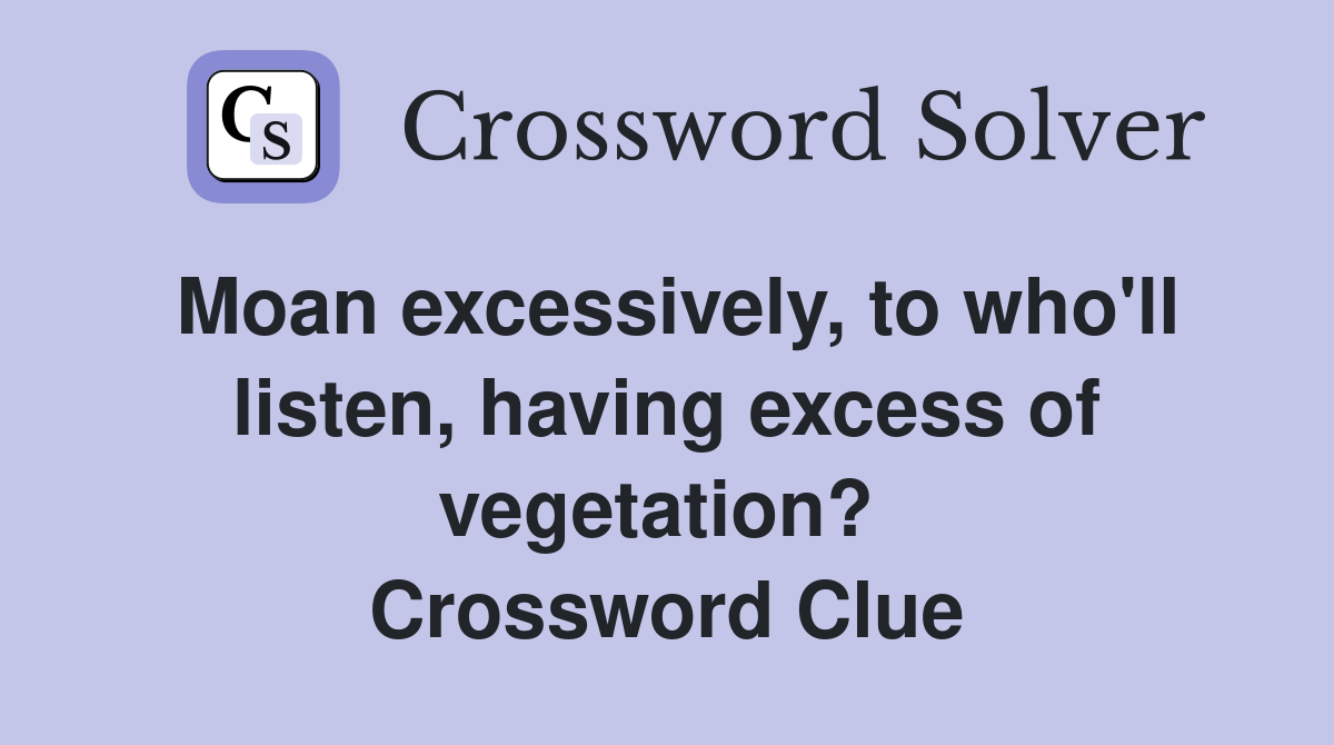 Moan excessively, to who'll listen, having excess of vegetation?  Crossword Clue