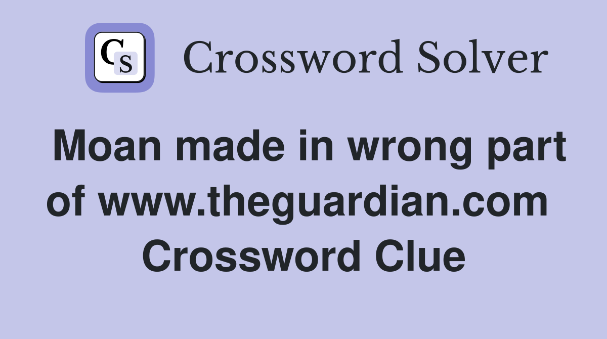 Moan made in wrong part of www.theguardian.com  Crossword Clue