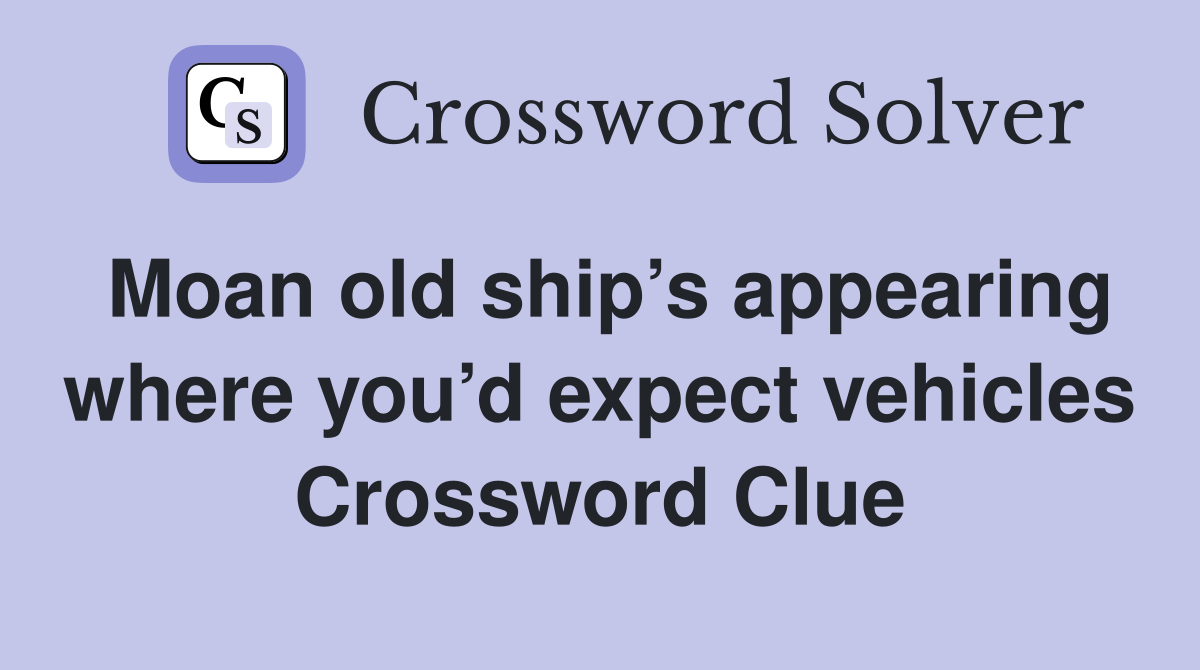 Moan old ship’s appearing where you’d expect vehicles Crossword Clue