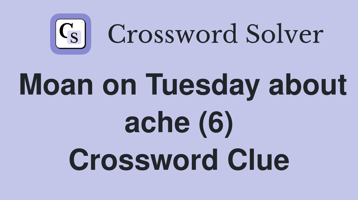 Moan on Tuesday about ache (6) Crossword Clue
