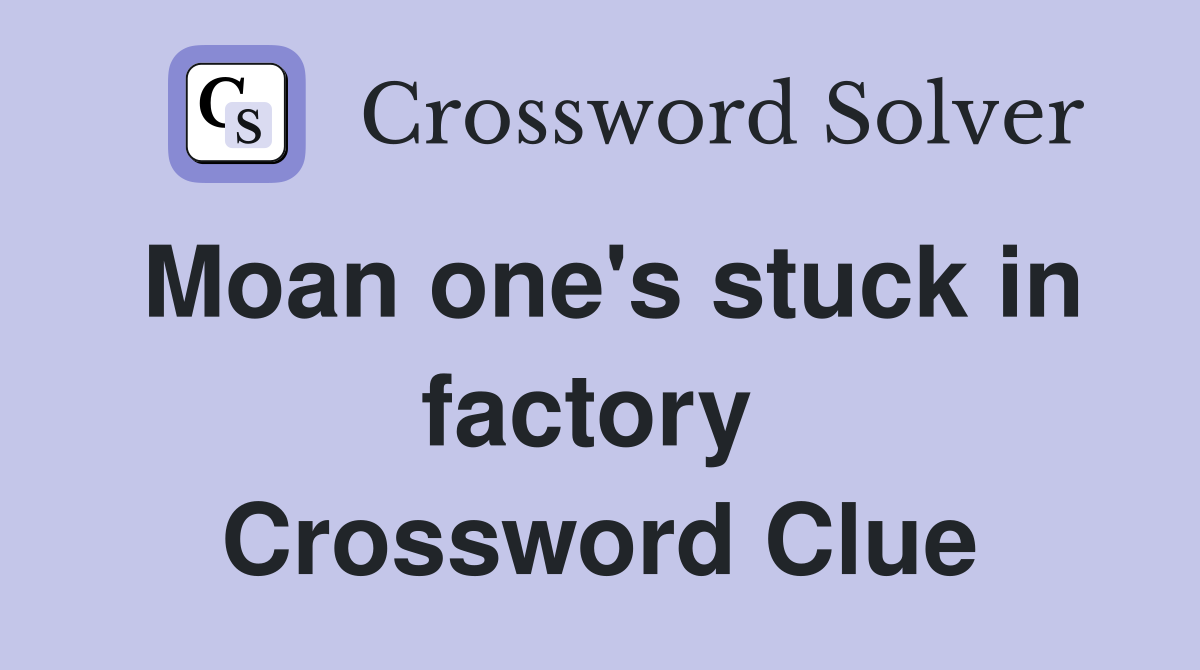 Moan one's stuck in factory  Crossword Clue