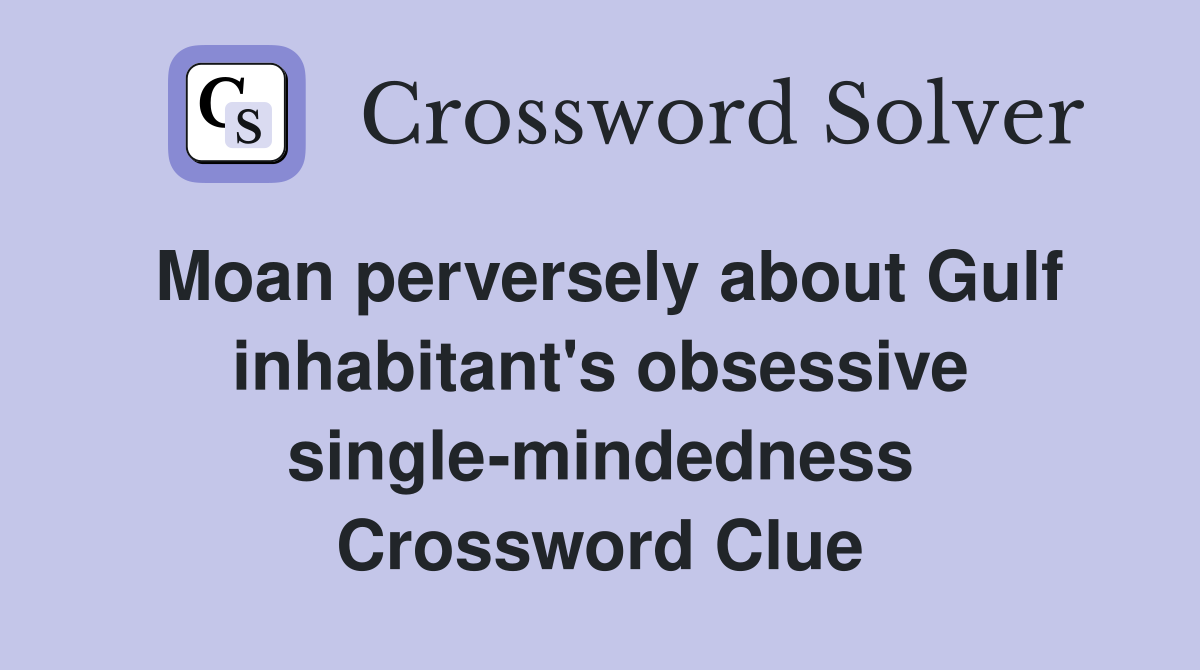 Moan perversely about Gulf inhabitant's obsessive single-mindedness Crossword Clue