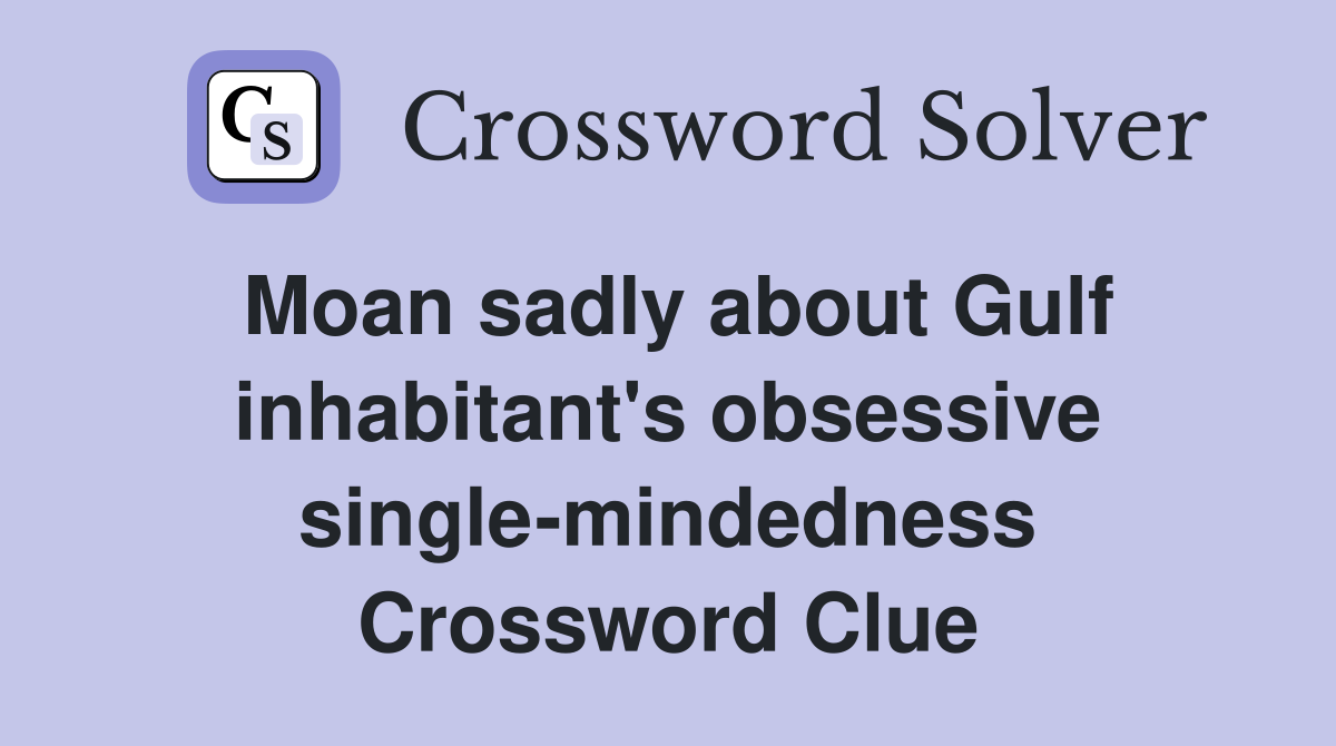 Moan sadly about Gulf inhabitant's obsessive single-mindedness Crossword Clue