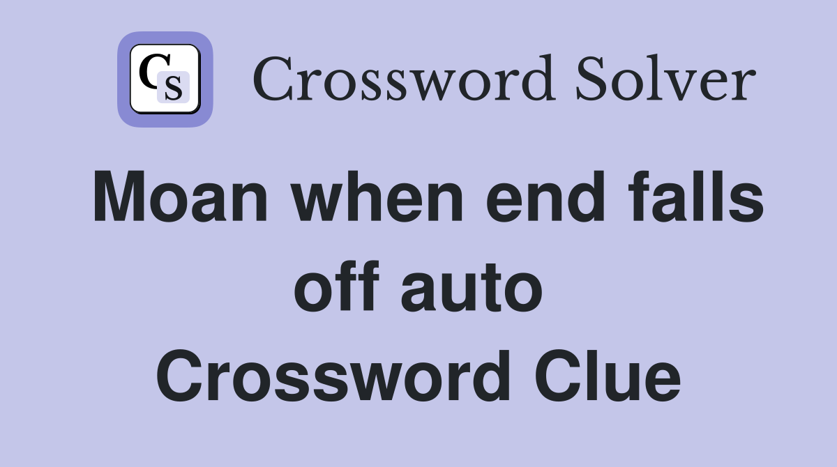 Moan when end falls off auto Crossword Clue