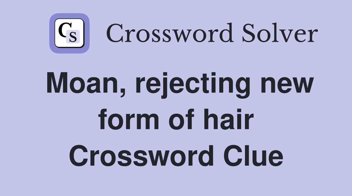 Moan, rejecting new form of hair Crossword Clue