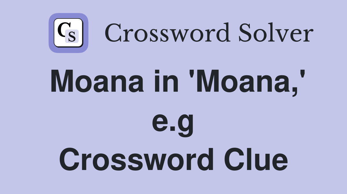 Moana in 'Moana,' e.g Crossword Clue