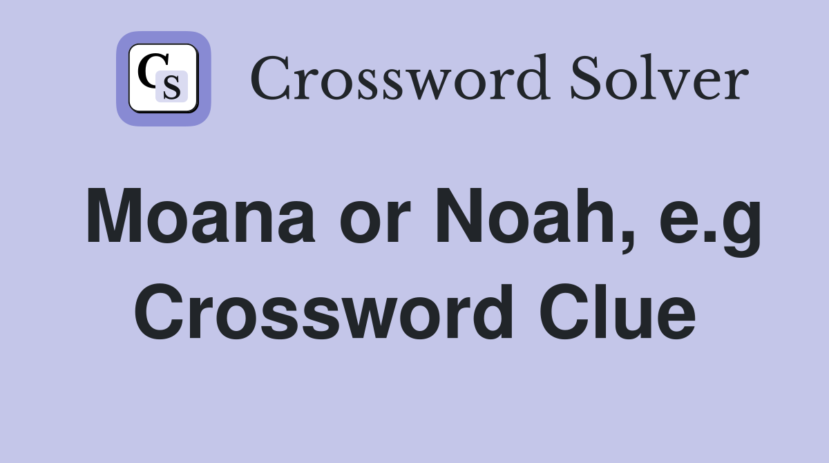 Moana or Noah, e.g Crossword Clue