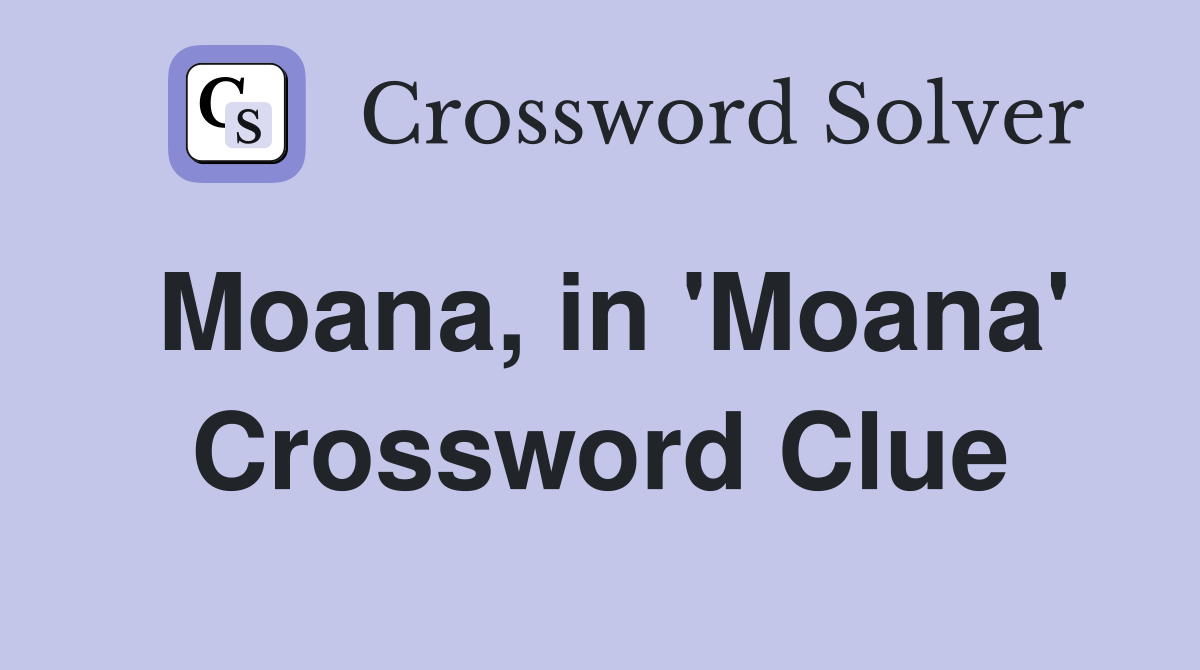 Moana, in 'Moana' Crossword Clue