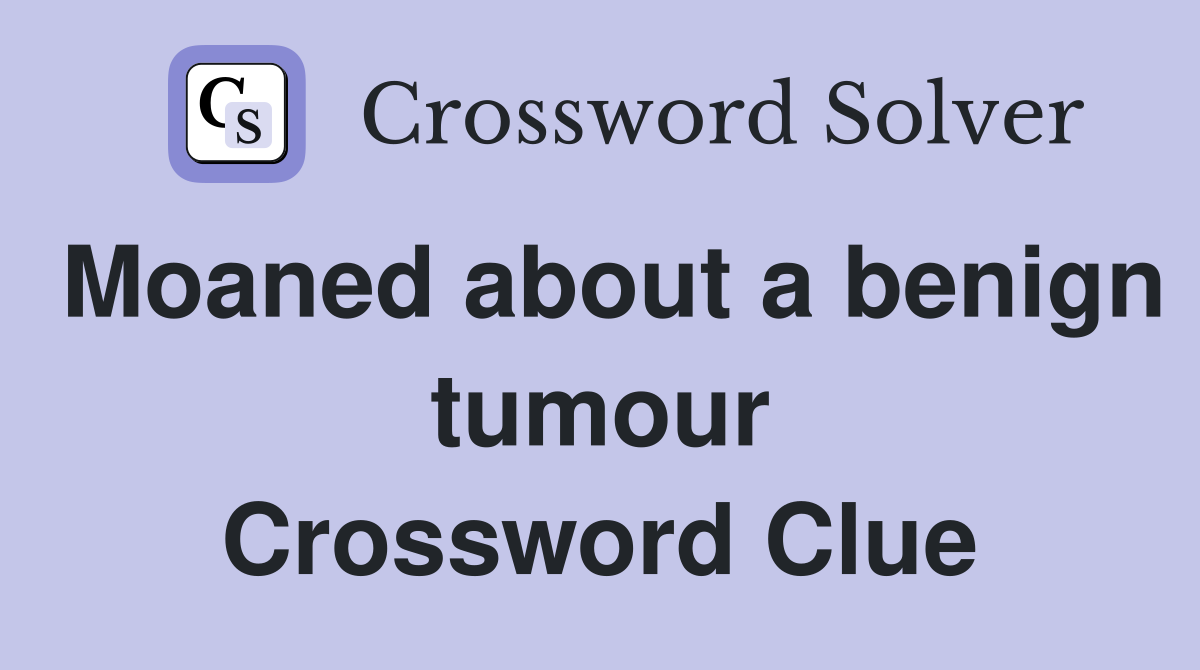Moaned about a benign tumour Crossword Clue