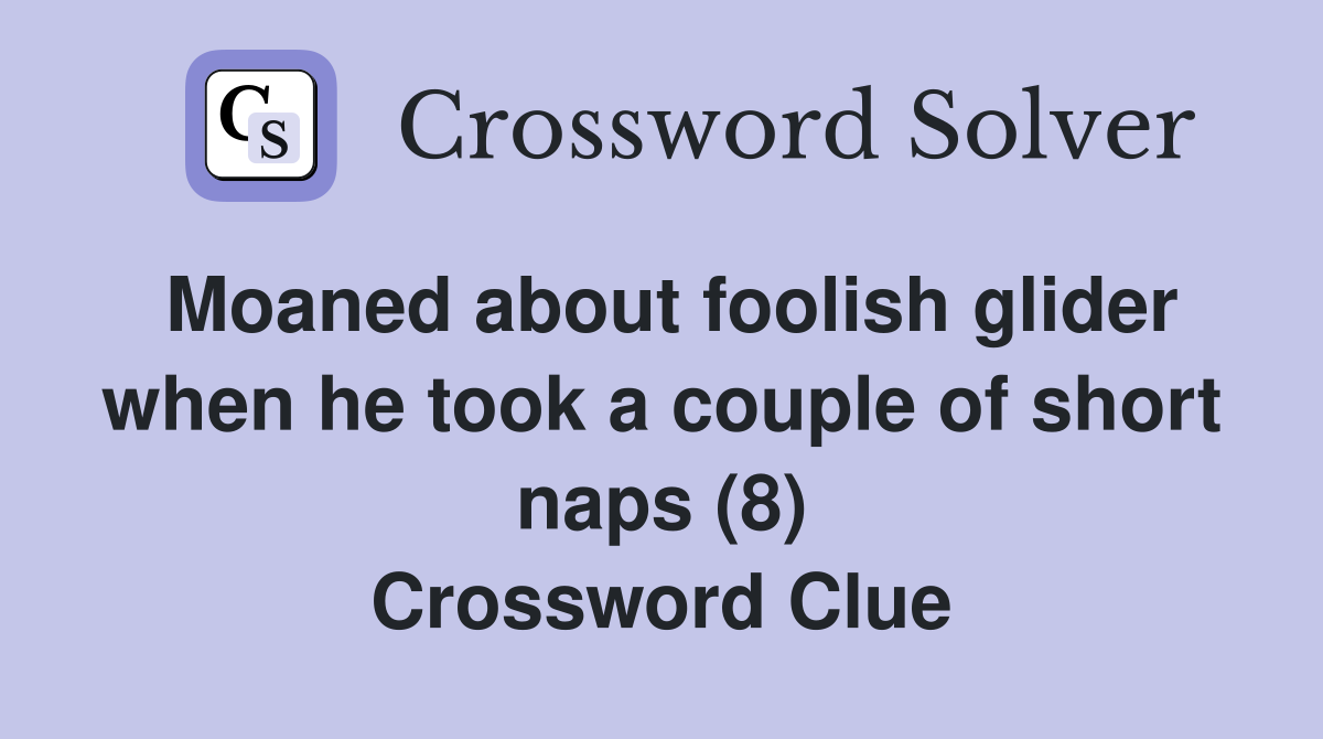 Moaned about foolish glider when he took a couple of short naps (8) Crossword Clue