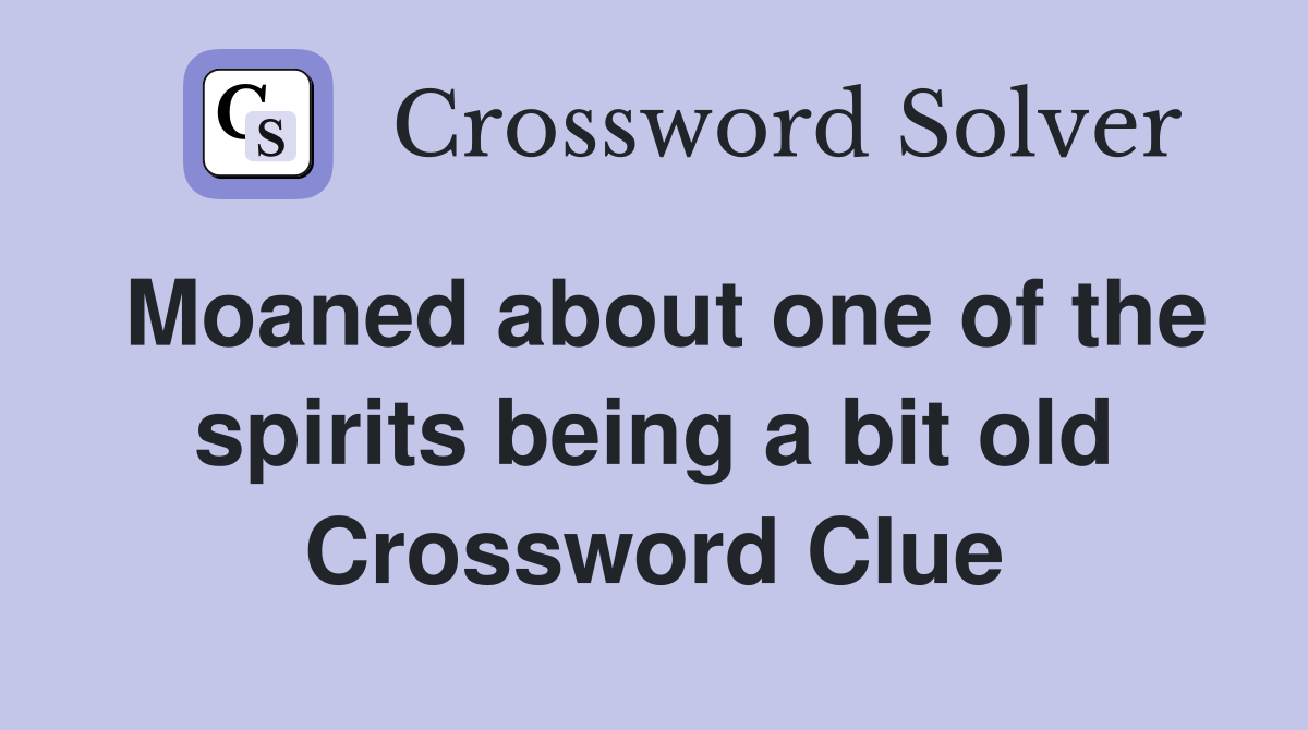 Moaned about one of the spirits being a bit old Crossword Clue