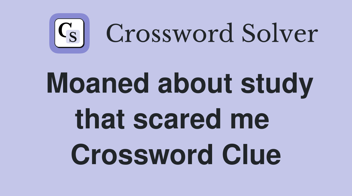 Moaned about study that scared me  Crossword Clue